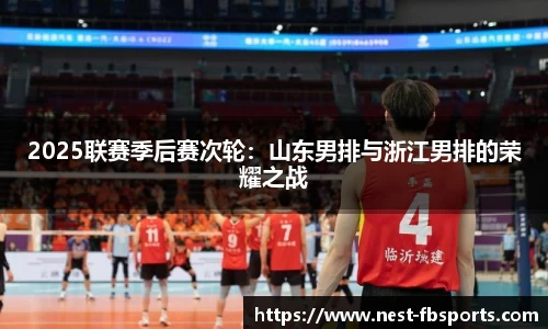 2025联赛季后赛次轮：山东男排与浙江男排的荣耀之战