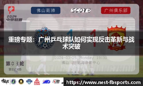 重磅专题：广州乒乓球队如何实现反击革新与战术突破